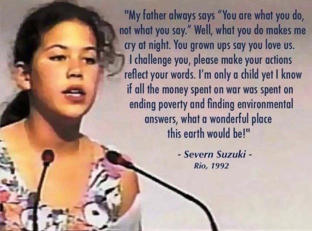 Severn Suzuki, Earth Summit Rio 1992, if money were invested in education, solutions to poverty and environmental devastation,  rather than  war