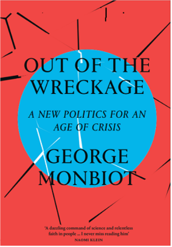 Out of Wreckage, A New Politics, Age of Crisis, George Monbiot 