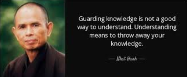 Thich Nhat Hanh Guarding Knowledge is not a good way to understand. Understanding means to throw away your knowledge.